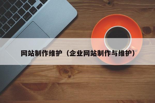 網(wǎng)站制作維護(hù)（企業(yè)網(wǎng)站制作與維護(hù)）