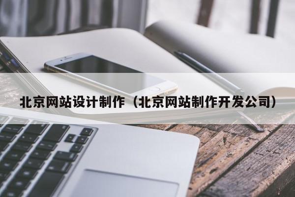 北京網(wǎng)站設(shè)計制作（北京網(wǎng)站制作開發(fā)公司）