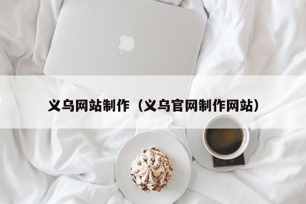 義烏網(wǎng)站制作（義烏官網(wǎng)制作網(wǎng)站）