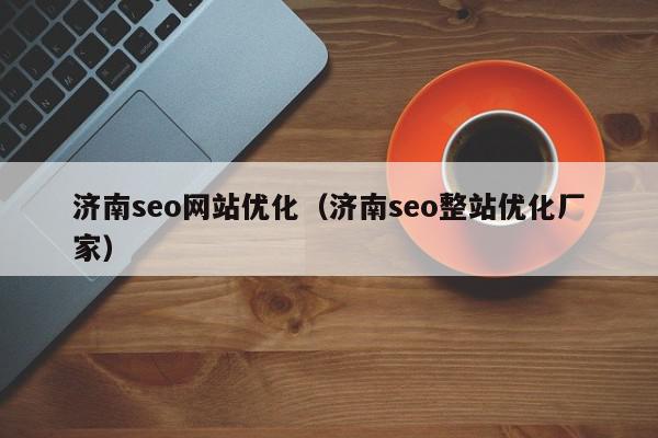 濟南seo網(wǎng)站優(yōu)化（濟南seo整站優(yōu)化廠家）