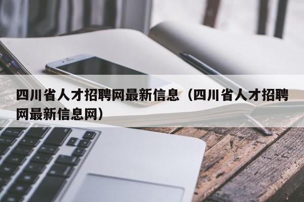 四川省人才招聘網最新信息（四川省人才招聘網最新信息網）