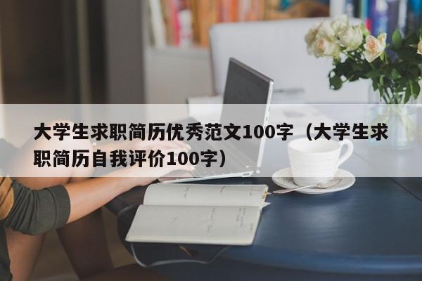 大學生求職簡歷優(yōu)秀范文100字（大學生求職簡歷自我評價100字）