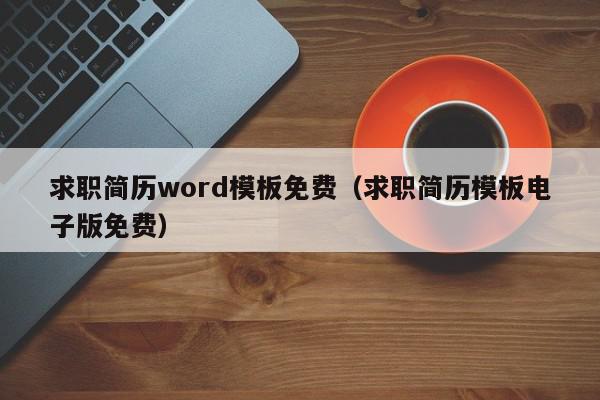 求職簡歷word模板免費（求職簡歷模板電子版免費）