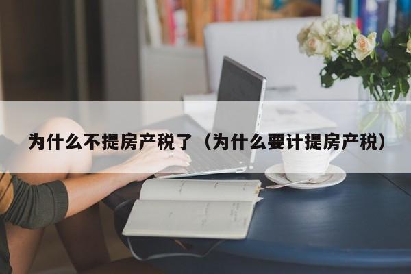 為什么不提房產(chǎn)稅了（為什么要計(jì)提房產(chǎn)稅）