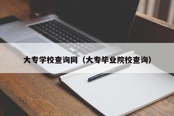 大專學校查詢網(wǎng)（大專畢業(yè)院校查詢）