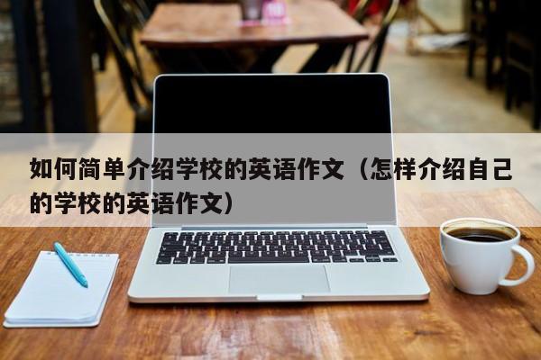 如何簡單介紹學校的英語作文（怎樣介紹自己的學校的英語作文）