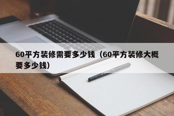 60平方裝修需要多少錢（60平方裝修大概要多少錢）