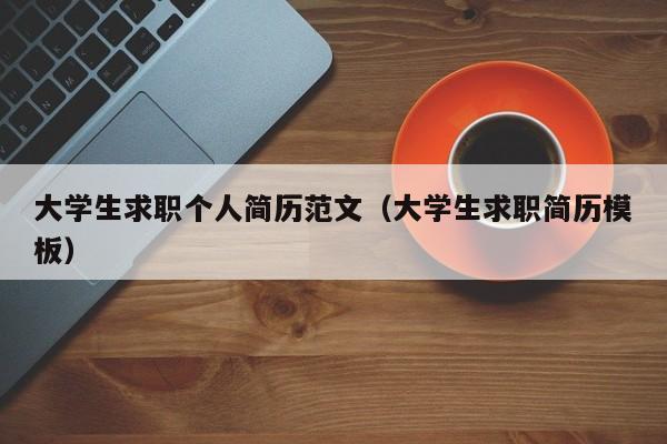 大學(xué)生求職個人簡歷范文（大學(xué)生求職簡歷模板）