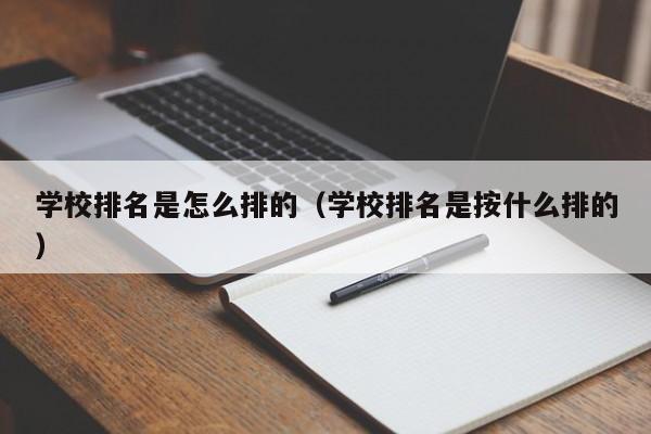 學校排名是怎么排的（學校排名是按什么排的）