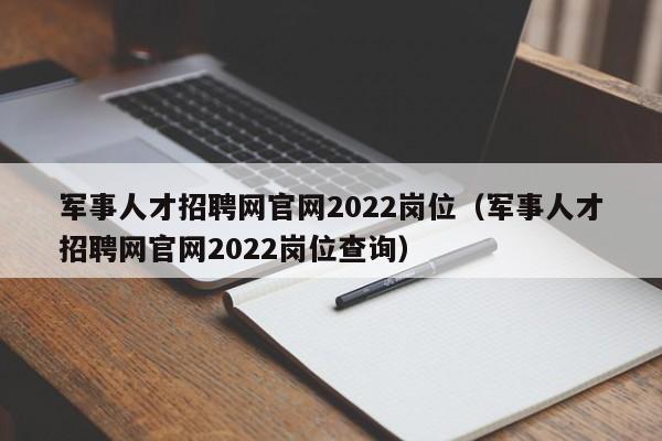 軍事人才招聘網(wǎng)官網(wǎng)2022崗位（軍事人才招聘網(wǎng)官網(wǎng)2022崗位查詢）