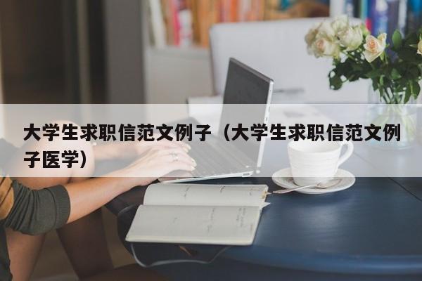 大學生求職信范文例子（大學生求職信范文例子醫(yī)學）