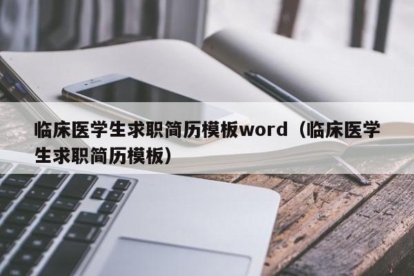 臨床醫(yī)學(xué)生求職簡歷模板word（臨床醫(yī)學(xué)生求職簡歷模板）