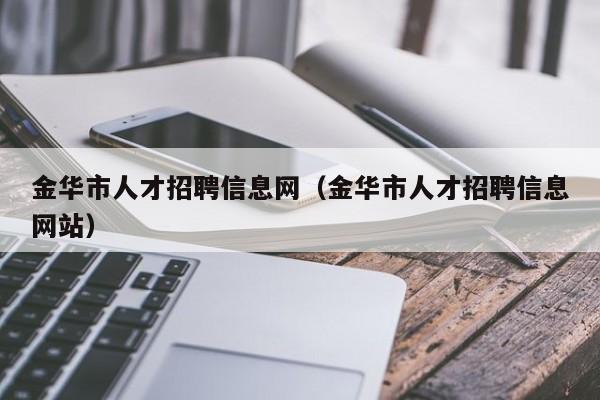 金華市人才招聘信息網（金華市人才招聘信息網站）