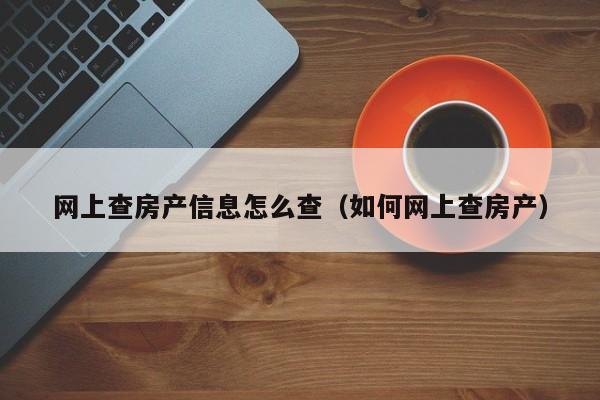 網(wǎng)上查房產信息怎么查（如何網(wǎng)上查房產）