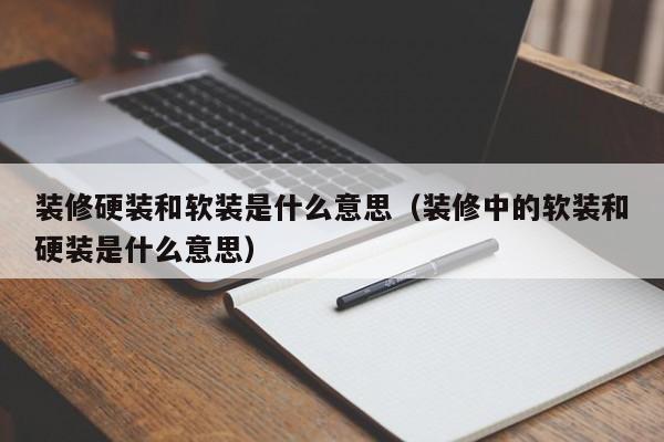 裝修硬裝和軟裝是什么意思（裝修中的軟裝和硬裝是什么意思）