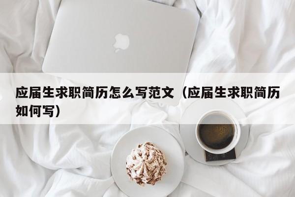 應(yīng)屆生求職簡(jiǎn)歷怎么寫(xiě)范文（應(yīng)屆生求職簡(jiǎn)歷如何寫(xiě)）