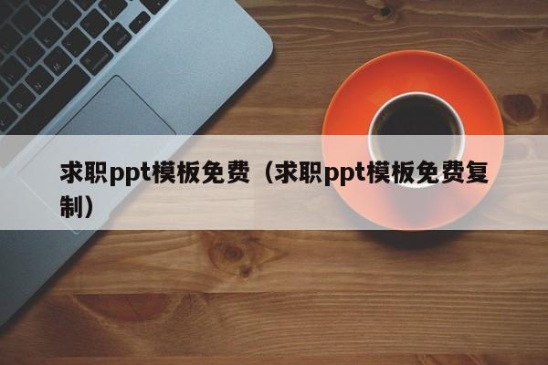 求職ppt模板免費（求職ppt模板免費復制）