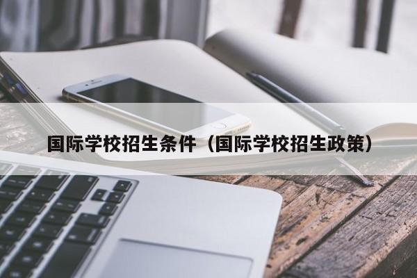 國際學校招生條件（國際學校招生政策）