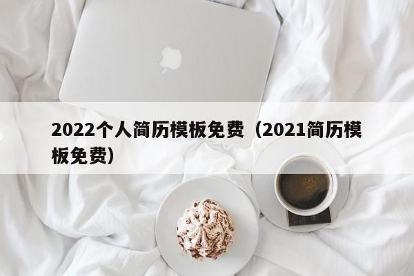 2022個(gè)人簡(jiǎn)歷模板免費(fèi)（2021簡(jiǎn)歷模板免費(fèi)）