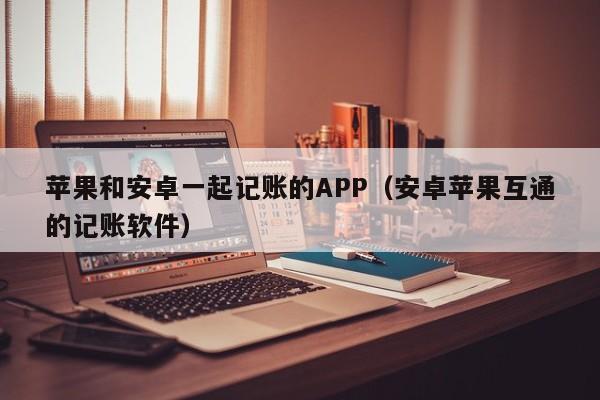 蘋(píng)果和安卓一起記賬的APP（安卓蘋(píng)果互通的記賬軟件）