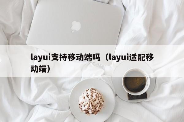 layui支持移動端嗎（layui適配移動端）