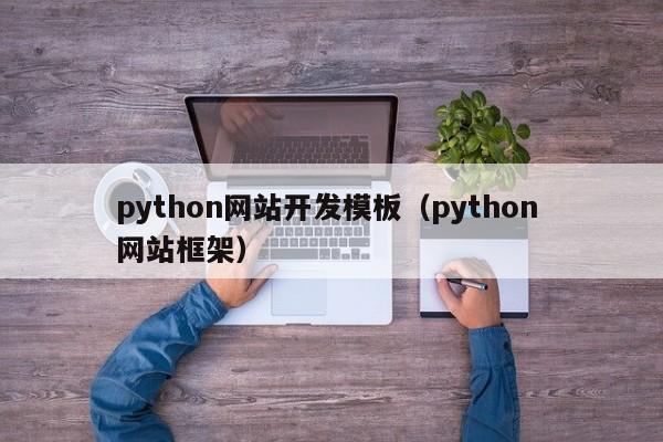 python網(wǎng)站開(kāi)發(fā)模板（python 網(wǎng)站框架）