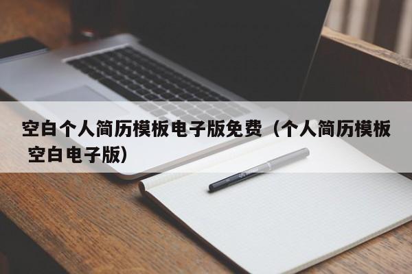 空白個(gè)人簡(jiǎn)歷模板電子版免費(fèi)（個(gè)人簡(jiǎn)歷模板 空白電子版）