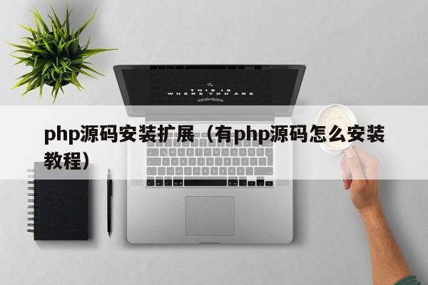 php源碼安裝擴展（有php源碼怎么安裝教程）