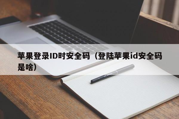 蘋(píng)果登錄ID時(shí)安全碼（登陸蘋(píng)果id安全碼是啥）