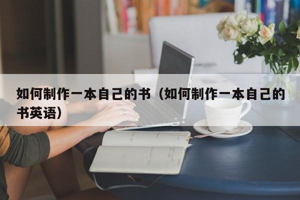 如何制作一本自己的書（如何制作一本自己的書英語(yǔ)）