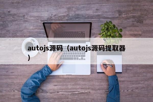 autojs源碼（autojs源碼提取器）