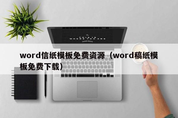 word信紙模板免費(fèi)資源（word稿紙模板免費(fèi)下載）