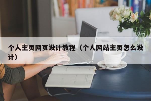 個人主頁網(wǎng)頁設計教程（個人網(wǎng)站主頁怎么設計）