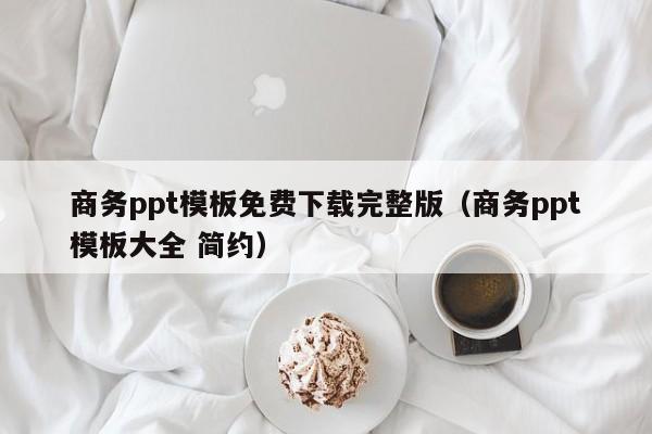 商務(wù)ppt模板免費(fèi)下載完整版（商務(wù)ppt模板大全 簡(jiǎn)約）