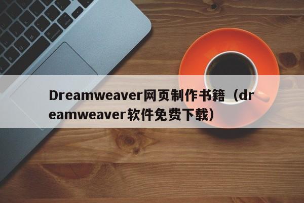 Dreamweaver網(wǎng)頁制作書籍（dreamweaver軟件免費(fèi)下載）