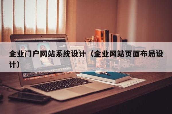 企業(yè)門戶網站系統(tǒng)設計（企業(yè)網站頁面布局設計）