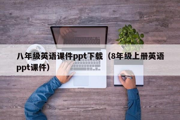 八年級(jí)英語課件ppt下載（8年級(jí)上冊(cè)英語ppt課件）