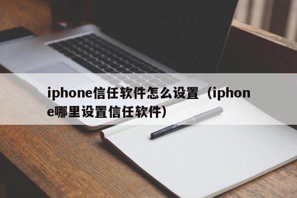 iphone信任軟件怎么設(shè)置（iphone哪里設(shè)置信任軟件）