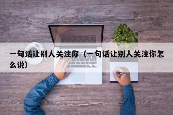 一句話讓別人關(guān)注你（一句話讓別人關(guān)注你怎么說(shuō)）