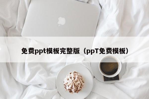 免費ppt模板完整版（ppT免費模板）