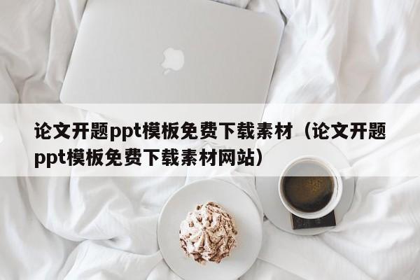 論文開題ppt模板免費(fèi)下載素材（論文開題ppt模板免費(fèi)下載素材網(wǎng)站）