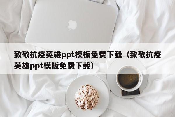 致敬抗疫英雄ppt模板免費(fèi)下載（致敬抗疫英雄ppt模板免費(fèi)下載）