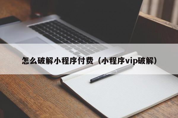 怎么破解小程序付費（小程序vip破解）