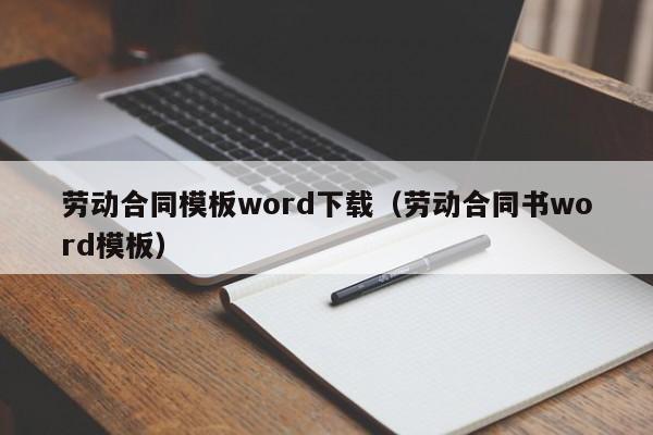 勞動(dòng)合同模板word下載（勞動(dòng)合同書word模板）