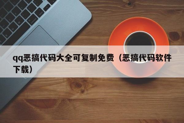 qq惡搞代碼大全可復(fù)制免費(fèi)（惡搞代碼軟件下載）