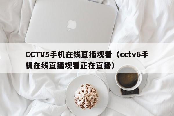 CCTV5手機(jī)在線直播觀看（cctv6手機(jī)在線直播觀看正在直播）